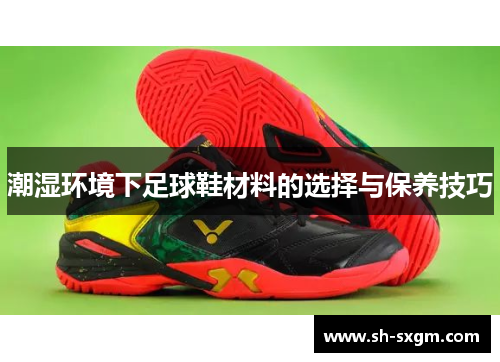 潮湿环境下足球鞋材料的选择与保养技巧